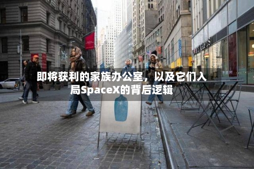 即将获利的家族办公室	，以及它们入局SpaceX的背后逻辑-第2张图片