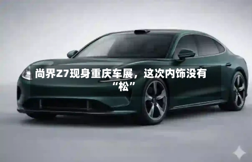 尚界Z7现身重庆车展，这次内饰没有“松”-第3张图片