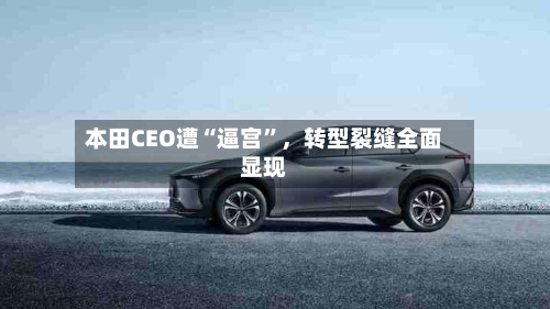 本田CEO遭“逼宫”	，转型裂缝全面显现-第2张图片