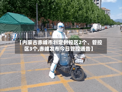 【内蒙古赤峰市划定封控区2个	、管控区3个,赤峰发布今日管控通告】-第2张图片