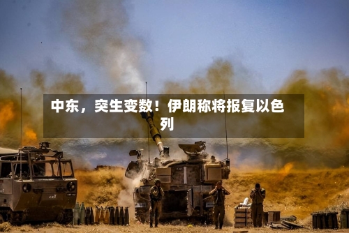 中东，突生变数！伊朗称将报复以色列-第2张图片