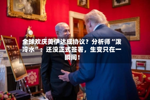全球欢庆美伊达成协议？分析师“泼冷水”：还没正式签署	，生变只在一瞬间！-第2张图片