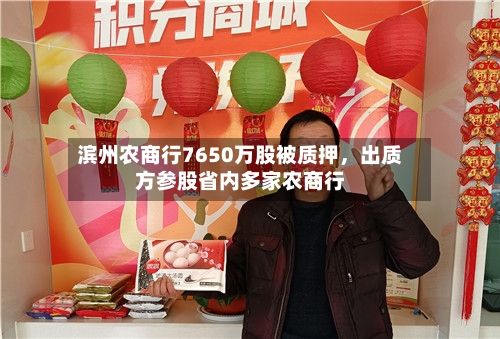 滨州农商行7650万股被质押，出质方参股省内多家农商行-第3张图片