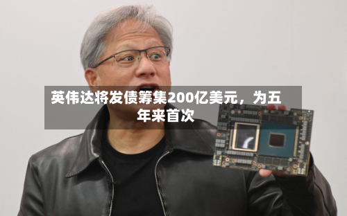 英伟达将发债筹集200亿美元，为五年来首次-第3张图片