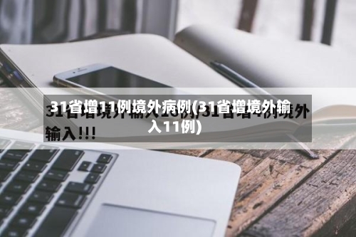 31省增11例境外病例(31省增境外输入11例)-第2张图片