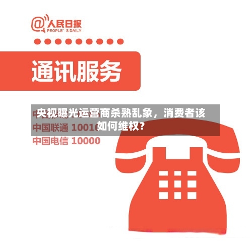 央视曝光运营商杀熟乱象，消费者该如何维权？-第3张图片