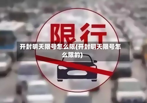 开封明天限号怎么限(开封明天限号怎么限的)-第2张图片